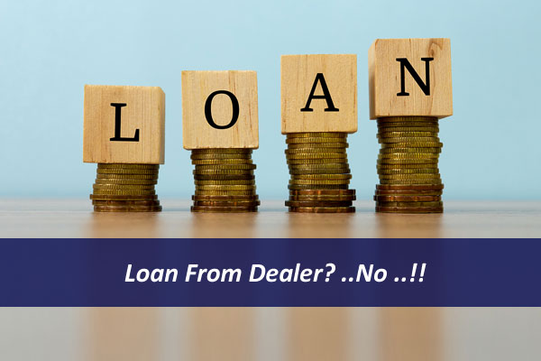 Loan From Dealer? ..No ..!!